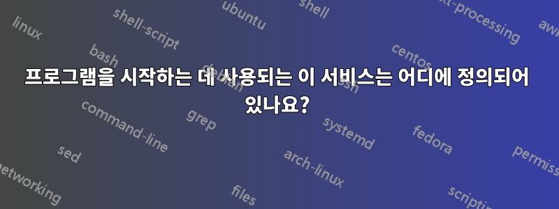 프로그램을 시작하는 데 사용되는 이 서비스는 어디에 정의되어 있나요?