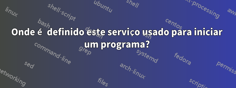 Onde é definido este serviço usado para iniciar um programa?