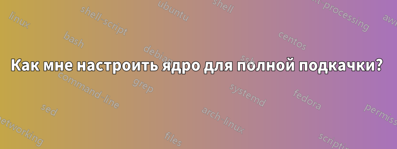 Как мне настроить ядро ​​для полной подкачки?