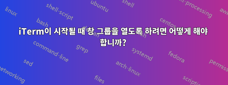 iTerm이 시작될 때 창 그룹을 열도록 하려면 어떻게 해야 합니까?