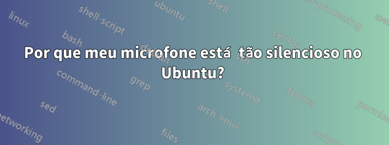 Por que meu microfone está tão silencioso no Ubuntu?
