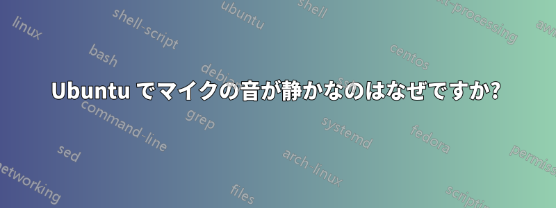 Ubuntu でマイクの音が静かなのはなぜですか?