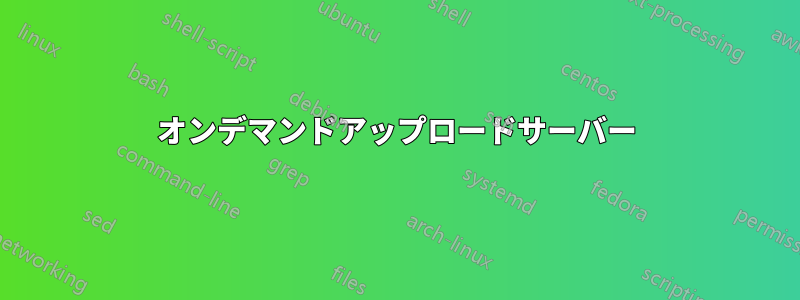 オンデマンドアップロードサーバー