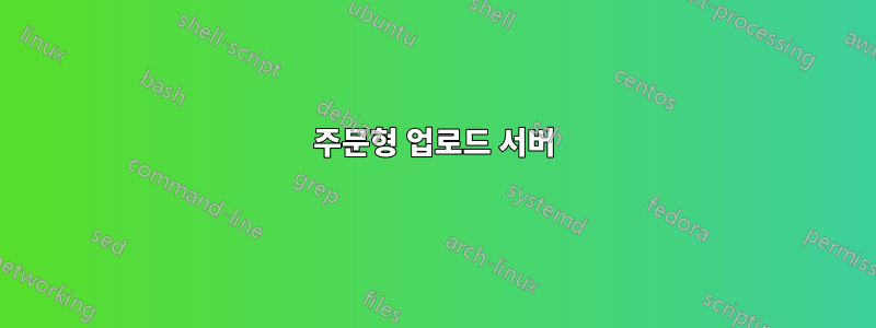주문형 업로드 서버
