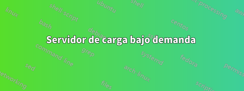 Servidor de carga bajo demanda