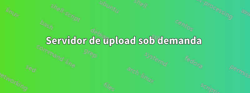 Servidor de upload sob demanda