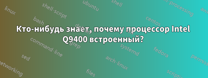 Кто-нибудь знает, почему процессор Intel Q9400 встроенный?