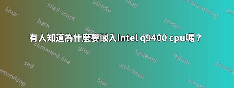 有人知道為什麼要嵌入Intel q9400 cpu嗎？