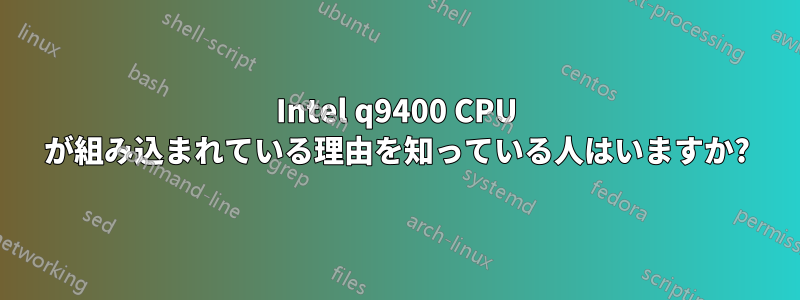 Intel q9400 CPU が組み込まれている理由を知っている人はいますか?