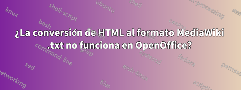 ¿La conversión de HTML al formato MediaWiki .txt no funciona en OpenOffice?