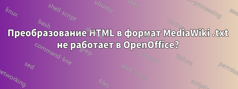 Преобразование HTML в формат MediaWiki .txt не работает в OpenOffice?