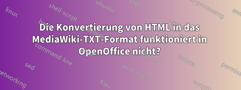 Die Konvertierung von HTML in das MediaWiki-TXT-Format funktioniert in OpenOffice nicht?