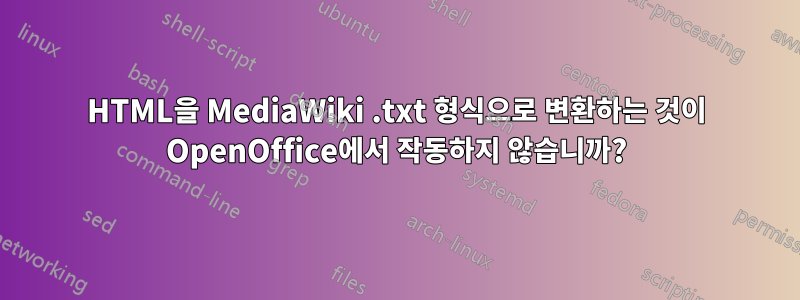 HTML을 MediaWiki .txt 형식으로 변환하는 것이 OpenOffice에서 작동하지 않습니까?