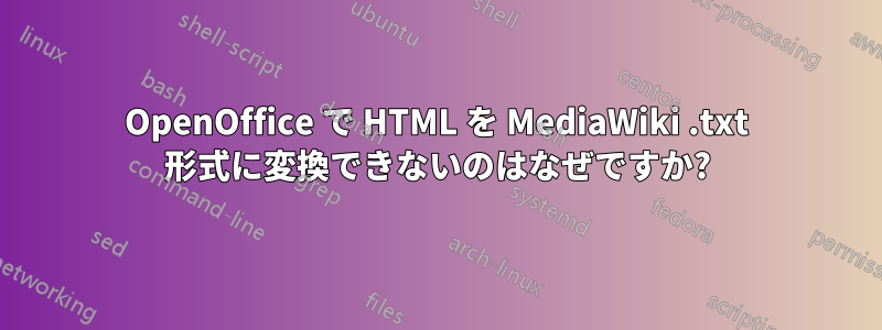 OpenOffice で HTML を MediaWiki .txt 形式に変換できないのはなぜですか?