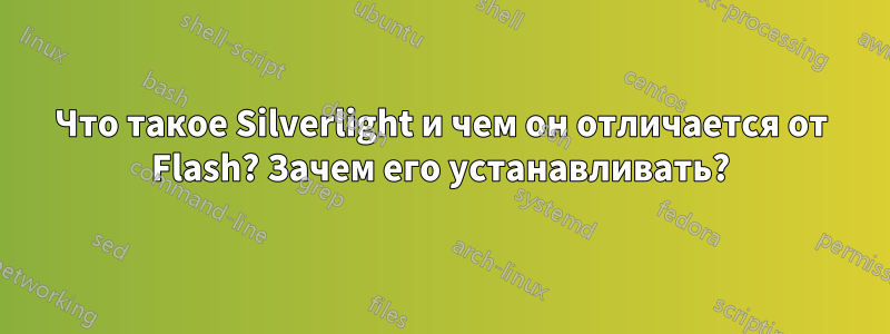 Что такое Silverlight и чем он отличается от Flash? Зачем его устанавливать?