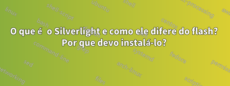 O que é o Silverlight e como ele difere do flash? Por que devo instalá-lo?