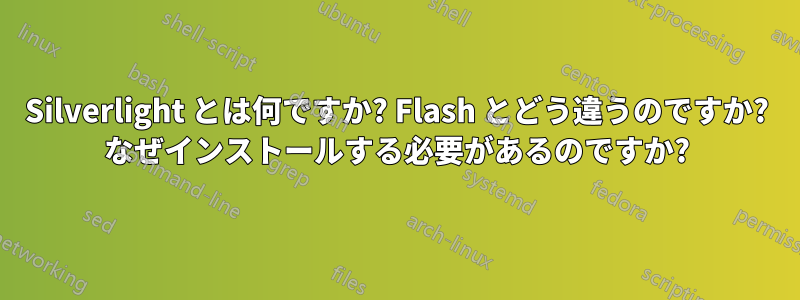 Silverlight とは何ですか? Flash とどう違うのですか? なぜインストールする必要があるのですか?