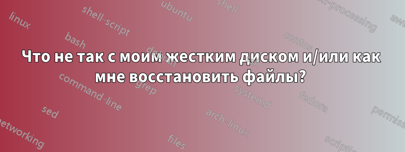 Что не так с моим жестким диском и/или как мне восстановить файлы?