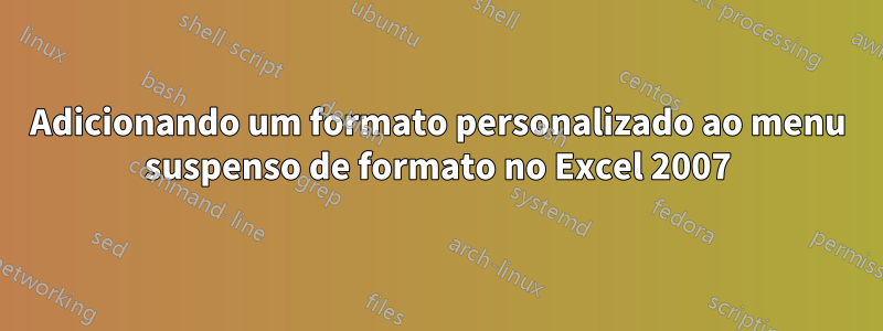 Adicionando um formato personalizado ao menu suspenso de formato no Excel 2007