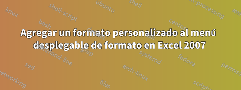Agregar un formato personalizado al menú desplegable de formato en Excel 2007