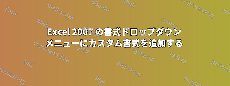 Excel 2007 の書式ドロップダウン メニューにカスタム書式を追加する