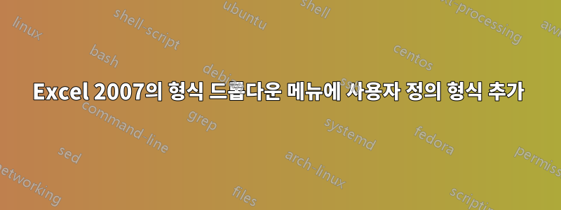 Excel 2007의 형식 드롭다운 메뉴에 사용자 정의 형식 추가