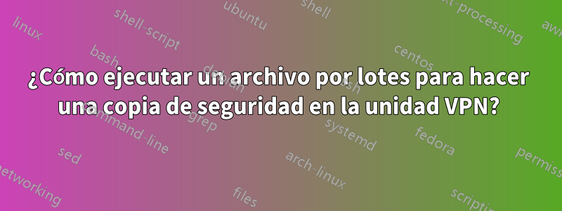 ¿Cómo ejecutar un archivo por lotes para hacer una copia de seguridad en la unidad VPN?