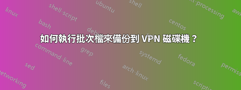 如何執行批次檔來備份到 VPN 磁碟機？