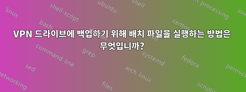 VPN 드라이브에 백업하기 위해 배치 파일을 실행하는 방법은 무엇입니까?
