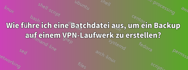 Wie führe ich eine Batchdatei aus, um ein Backup auf einem VPN-Laufwerk zu erstellen?