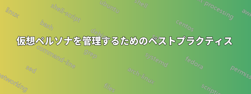 仮想ペルソナを管理するためのベストプラクティス