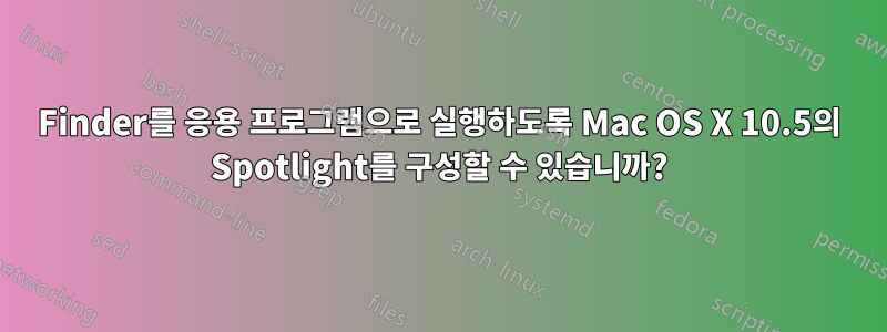 Finder를 응용 프로그램으로 실행하도록 Mac OS X 10.5의 Spotlight를 구성할 수 있습니까?