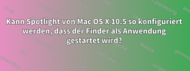 Kann Spotlight von Mac OS X 10.5 so konfiguriert werden, dass der Finder als Anwendung gestartet wird?