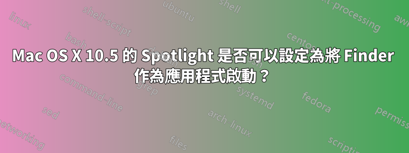 Mac OS X 10.5 的 Spotlight 是否可以設定為將 Finder 作為應用程式啟動？