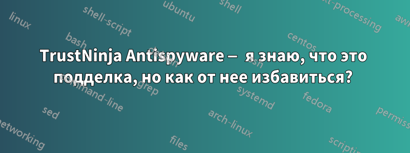 TrustNinja Antispyware — я знаю, что это подделка, но как от нее избавиться?