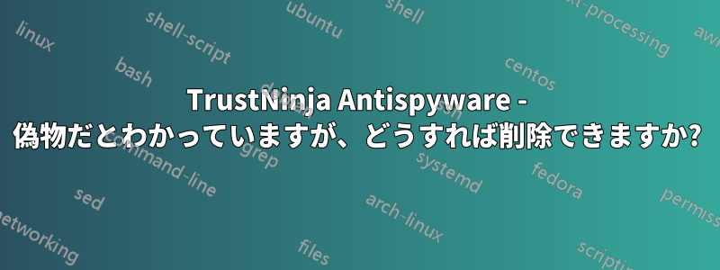 TrustNinja Antispyware - 偽物だとわかっていますが、どうすれば削除できますか?