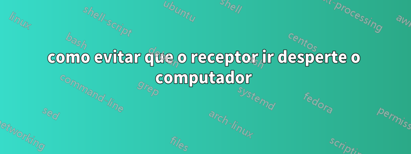como evitar que o receptor ir desperte o computador