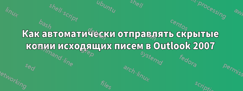 Как автоматически отправлять скрытые копии исходящих писем в Outlook 2007