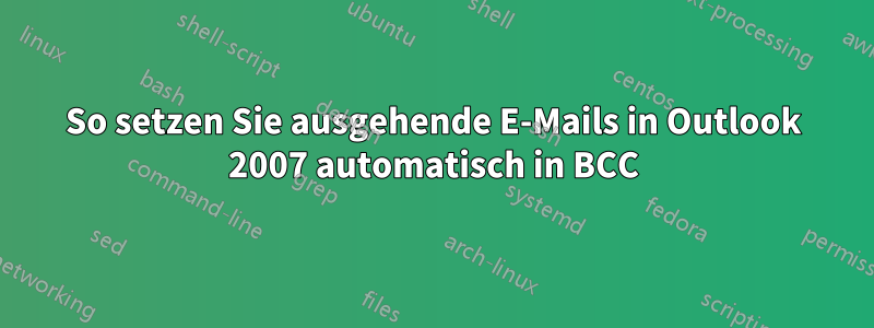 So setzen Sie ausgehende E-Mails in Outlook 2007 automatisch in BCC