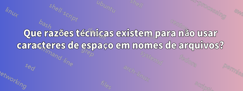 Que razões técnicas existem para não usar caracteres de espaço em nomes de arquivos?
