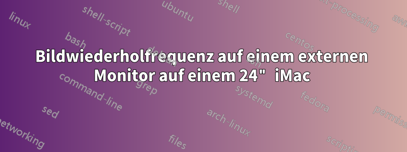 Bildwiederholfrequenz auf einem externen Monitor auf einem 24" iMac