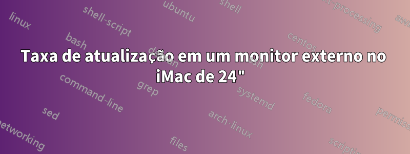 Taxa de atualização em um monitor externo no iMac de 24"