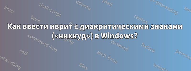 Как ввести иврит с диакритическими знаками («никкуд») в Windows?