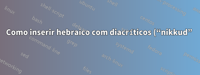 Como inserir hebraico com diacríticos (“nikkud”) no Windows?