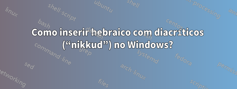 Como inserir hebraico com diacríticos (“nikkud”) no Windows?