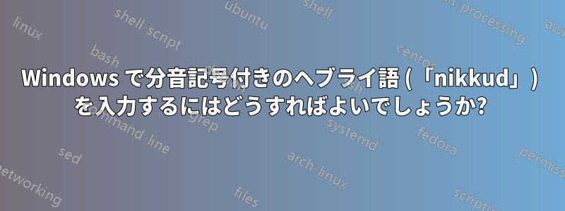 Windows で分音記号付きのヘブライ語 (「nikkud」) を入力するにはどうすればよいでしょうか?