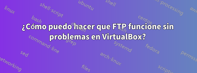 ¿Cómo puedo hacer que FTP funcione sin problemas en VirtualBox?