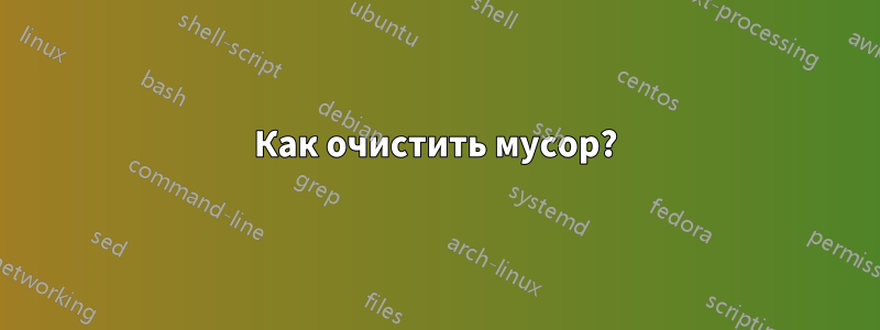 Как очистить мусор?
