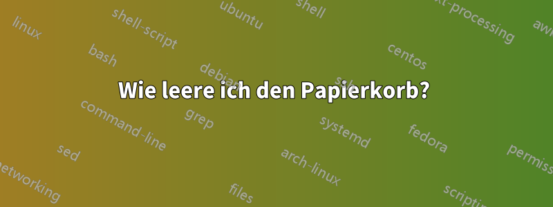 Wie leere ich den Papierkorb?