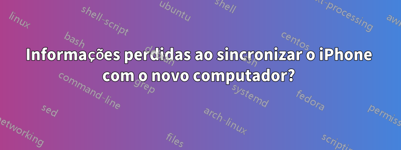 Informações perdidas ao sincronizar o iPhone com o novo computador?